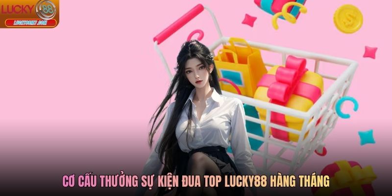 Cơ cấu thưởng sự kiện đua top Lucky88 hàng tháng