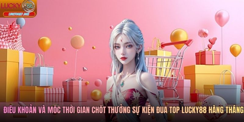 Điều khoản và mốc thời gian chốt thưởng sự kiện đua top Lucky88 hàng tháng