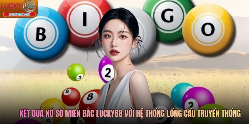 Kết quả  xổ số miền Bắc Lucky88 với hệ thống lồng cầu truyền thống