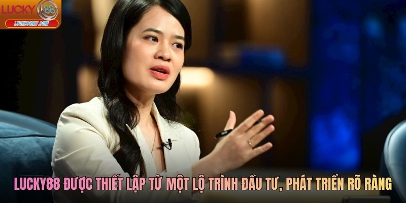 Lucky88 được thiết lập từ một lộ trình đầu tư, phát triển rõ ràng