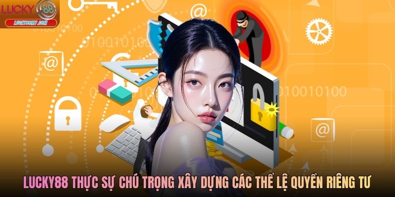 Lucky88 thực sự chú trọng xây dựng các thể lệ quyền riêng tư