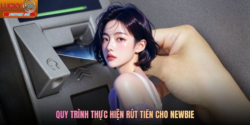 Quy trình thực hiện rút tiền cho newbie