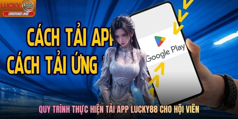 Quy trình thực hiện tải app Lucky88 cho hội viên