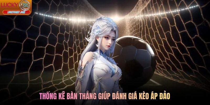 Thống kê bàn thắng giúp đánh giá kèo áp đảo